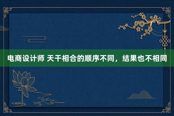 电商设计师 天干相合的顺序不同，结果也不相同