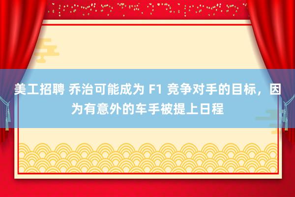 美工招聘 乔治可能成为 F1 竞争对手的目标，因为有意外的车手被提上日程