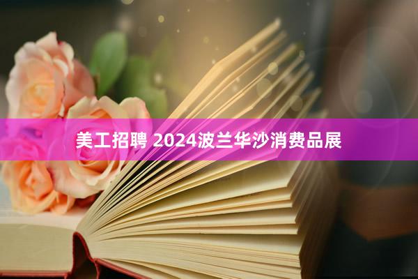 美工招聘 2024波兰华沙消费品展