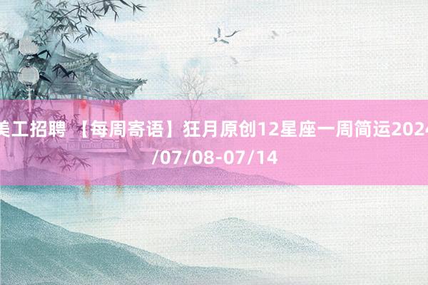 美工招聘 【每周寄语】狂月原创12星座一周简运2024/07/08-07/14